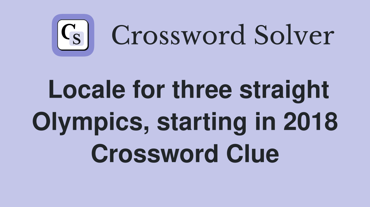 Locale for three straight Olympics, starting in 2018 Crossword Clue